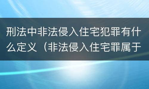 刑法中非法侵入住宅犯罪有什么定义（非法侵入住宅罪属于什么犯罪类型）