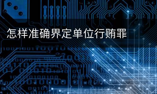 怎样准确界定单位行贿罪