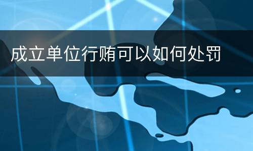 成立单位行贿可以如何处罚