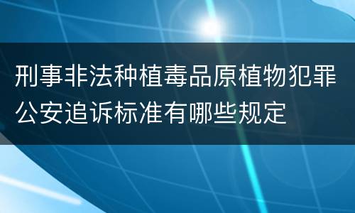 刑事非法种植毒品原植物犯罪公安追诉标准有哪些规定