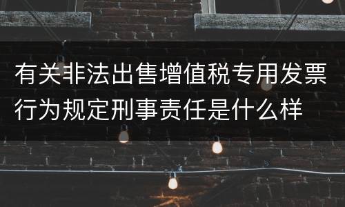 有关非法出售增值税专用发票行为规定刑事责任是什么样