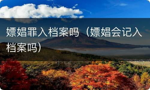 嫖娼罪入档案吗（嫖娼会记入档案吗）