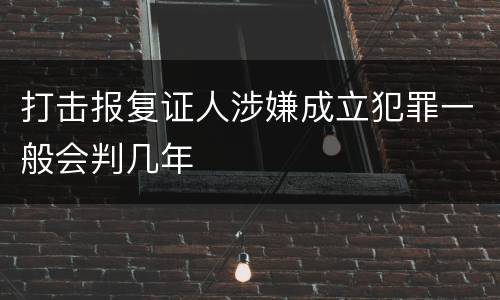 打击报复证人涉嫌成立犯罪一般会判几年