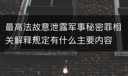 最高法故意泄露军事秘密罪相关解释规定有什么主要内容