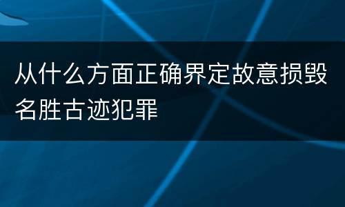 从什么方面正确界定故意损毁名胜古迹犯罪