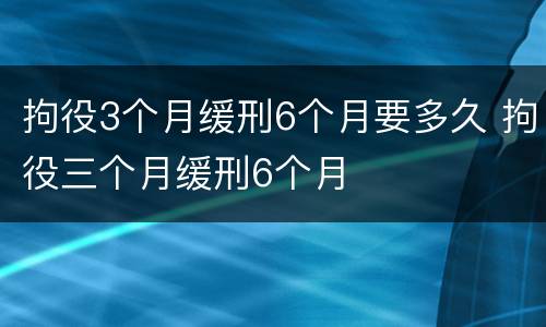 拘役3个月缓刑6个月要多久 拘役三个月缓刑6个月
