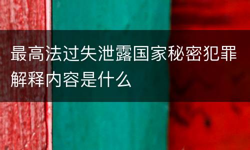 最高法过失泄露国家秘密犯罪解释内容是什么