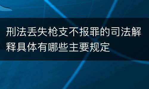 刑法丢失枪支不报罪的司法解释具体有哪些主要规定