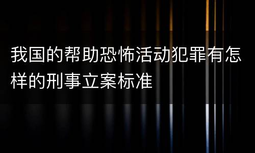 我国的帮助恐怖活动犯罪有怎样的刑事立案标准