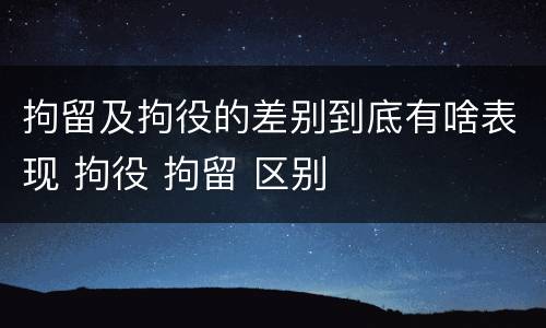 拘留及拘役的差别到底有啥表现 拘役 拘留 区别