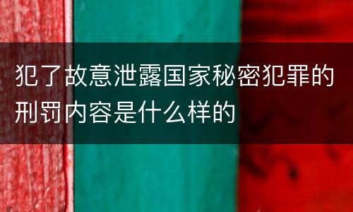 犯了故意泄露国家秘密犯罪的刑罚内容是什么样的