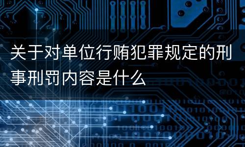 关于对单位行贿犯罪规定的刑事刑罚内容是什么