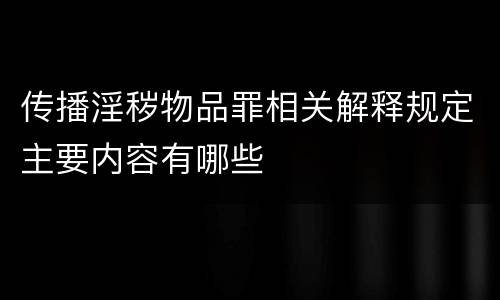 传播淫秽物品罪相关解释规定主要内容有哪些
