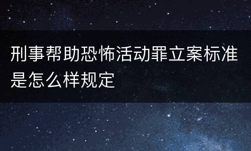 刑事帮助恐怖活动罪立案标准是怎么样规定