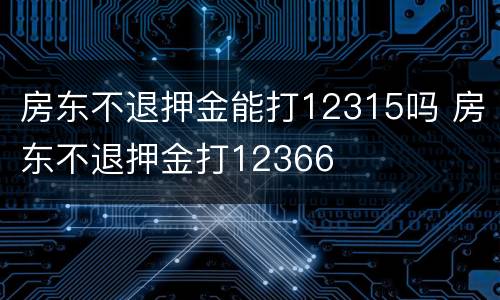 房东不退押金能打12315吗 房东不退押金打12366