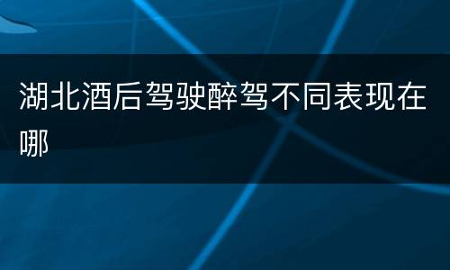 湖北酒后驾驶醉驾不同表现在哪