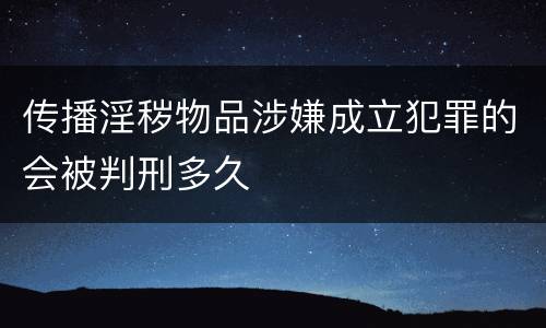 传播淫秽物品涉嫌成立犯罪的会被判刑多久