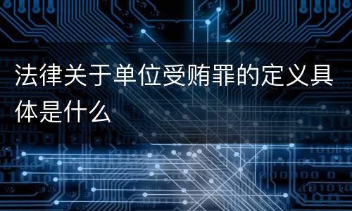 法律关于单位受贿罪的定义具体是什么