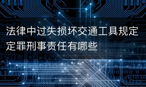 法律中过失损坏交通工具规定定罪刑事责任有哪些