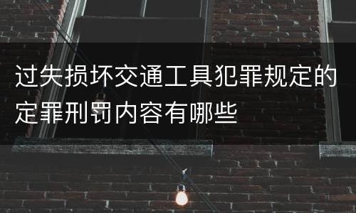 过失损坏交通工具犯罪规定的定罪刑罚内容有哪些