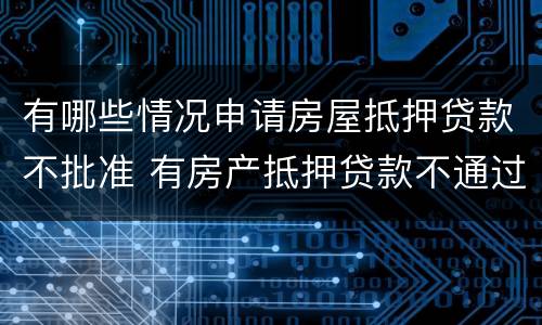有哪些情况申请房屋抵押贷款不批准 有房产抵押贷款不通过