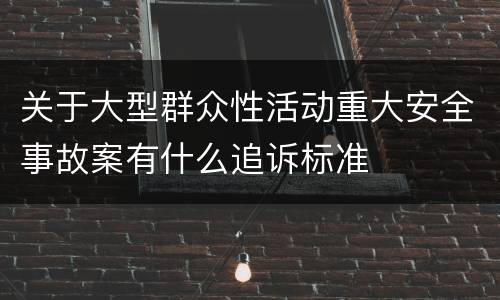 关于大型群众性活动重大安全事故案有什么追诉标准