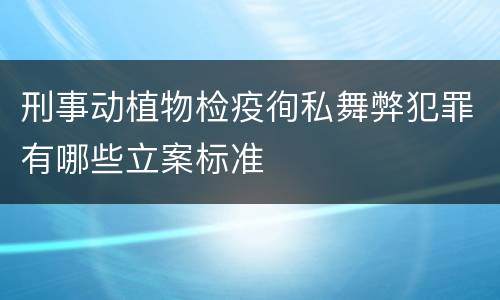 刑事动植物检疫徇私舞弊犯罪有哪些立案标准