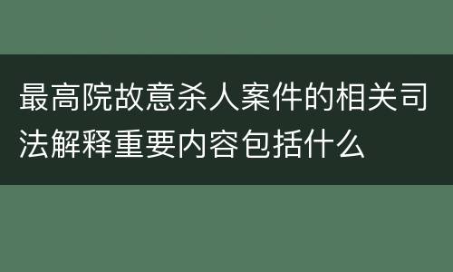 最高院故意杀人案件的相关司法解释重要内容包括什么