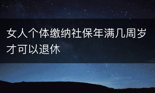 女人个体缴纳社保年满几周岁才可以退休