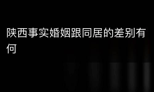 陕西事实婚姻跟同居的差别有何