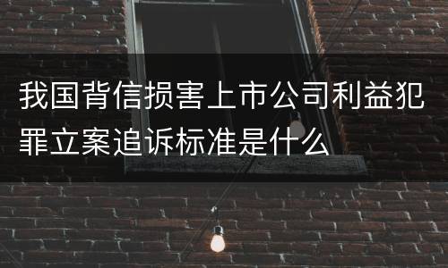 我国背信损害上市公司利益犯罪立案追诉标准是什么