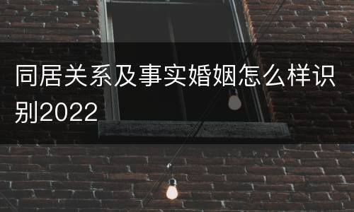 同居关系及事实婚姻怎么样识别2022