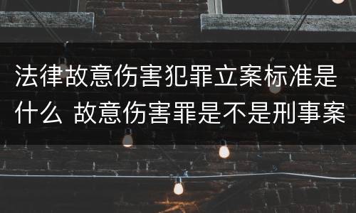 法律故意伤害犯罪立案标准是什么 故意伤害罪是不是刑事案件