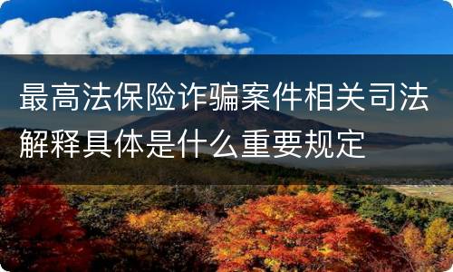 最高法保险诈骗案件相关司法解释具体是什么重要规定