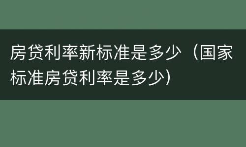 房贷利率新标准是多少（国家标准房贷利率是多少）