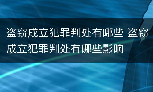 盗窃成立犯罪判处有哪些 盗窃成立犯罪判处有哪些影响