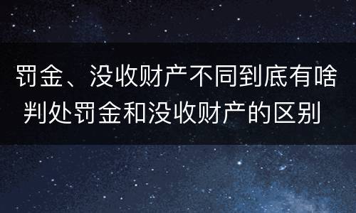 罚金、没收财产不同到底有啥 判处罚金和没收财产的区别