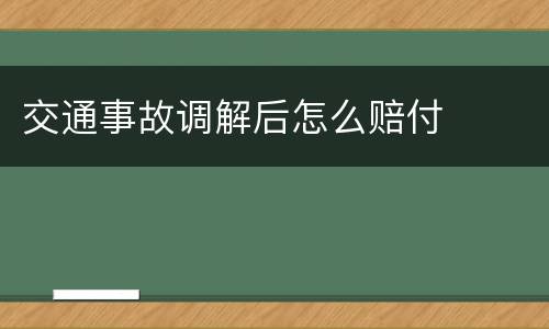 交通事故调解后怎么赔付
