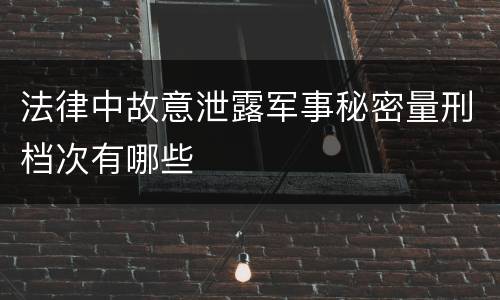 法律中故意泄露军事秘密量刑档次有哪些