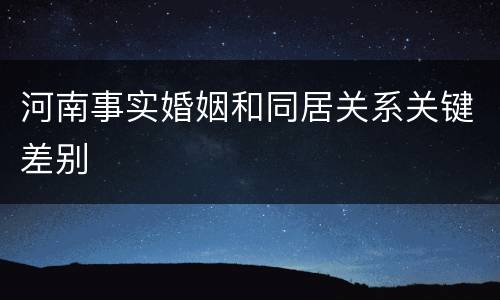 河南事实婚姻和同居关系关键差别