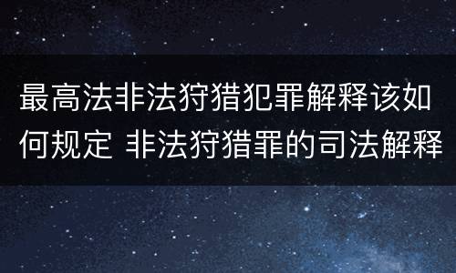 最高法非法狩猎犯罪解释该如何规定 非法狩猎罪的司法解释