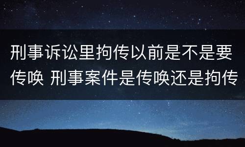 刑事诉讼里拘传以前是不是要传唤 刑事案件是传唤还是拘传