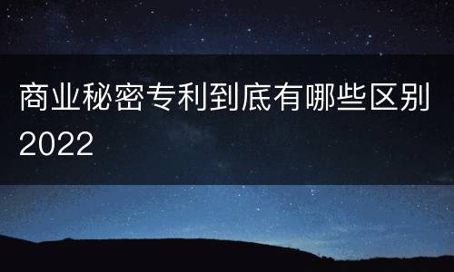 商业秘密专利到底有哪些区别2022