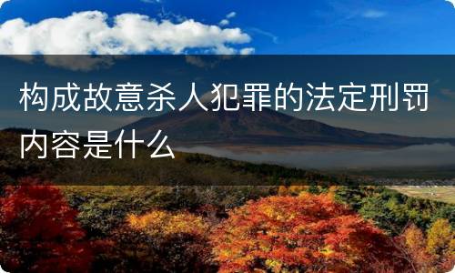 构成故意杀人犯罪的法定刑罚内容是什么