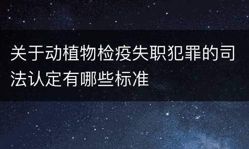 关于动植物检疫失职犯罪的司法认定有哪些标准
