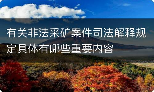 有关非法采矿案件司法解释规定具体有哪些重要内容