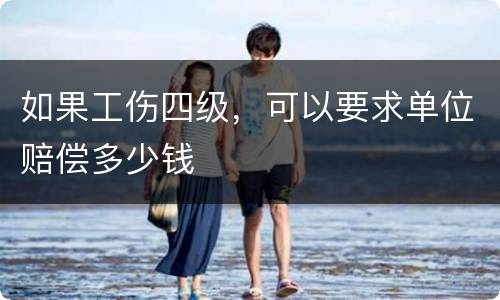 如果工伤四级，可以要求单位赔偿多少钱
