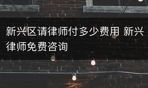 新兴区请律师付多少费用 新兴律师免费咨询
