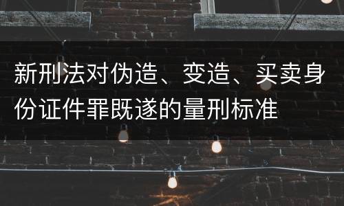 新刑法对伪造、变造、买卖身份证件罪既遂的量刑标准