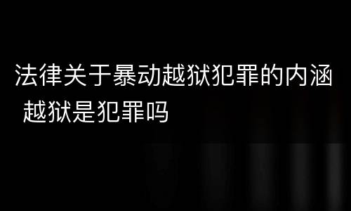 法律关于暴动越狱犯罪的内涵 越狱是犯罪吗